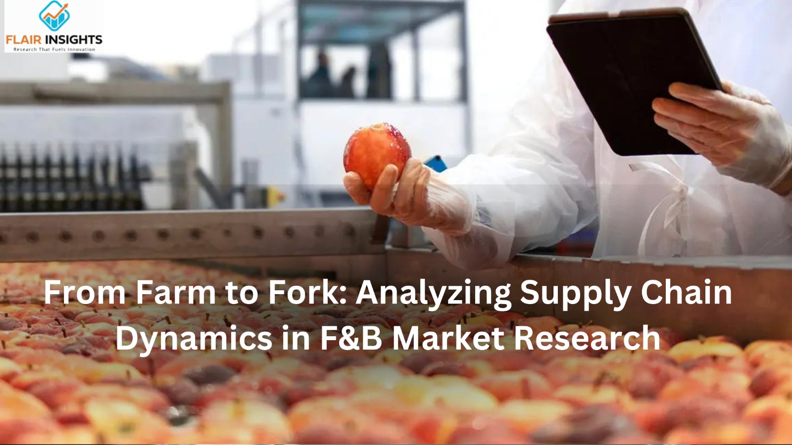 From Farm to Fork: Analyzing Supply Chain Dynamics in F&B Market Research